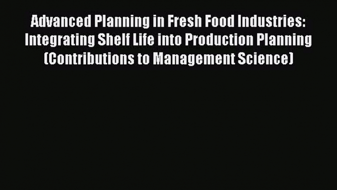 Read Advanced Planning in Fresh Food Industries: Integrating Shelf Life into Production Planning