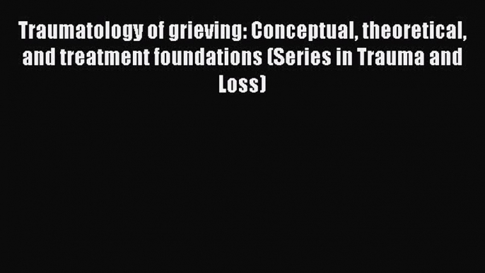 Read Traumatology of grieving: Conceptual theoretical and treatment foundations (Series in
