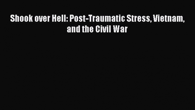 Read Shook over Hell: Post-Traumatic Stress Vietnam and the Civil War Ebook Free