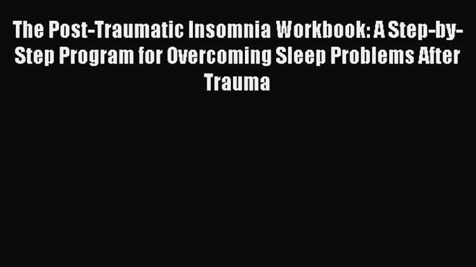 Read The Post-Traumatic Insomnia Workbook: A Step-by-Step Program for Overcoming Sleep Problems