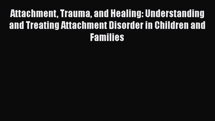 Read Attachment Trauma and Healing: Understanding and Treating Attachment Disorder in Children