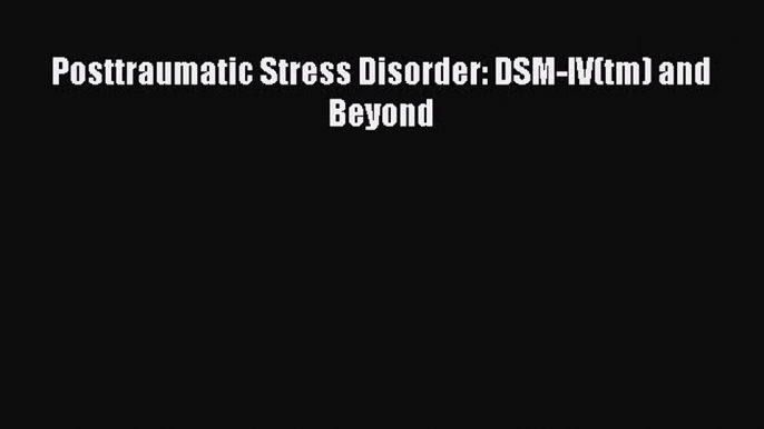 Download Posttraumatic Stress Disorder: DSM-IV(tm) and Beyond PDF Online