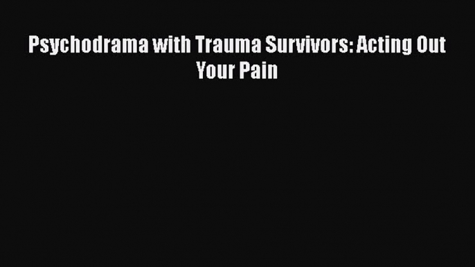 Download Psychodrama with Trauma Survivors: Acting Out Your Pain Ebook Online