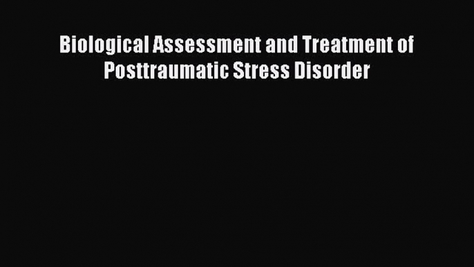 Read Biological Assessment and Treatment of Posttraumatic Stress Disorder Ebook Free