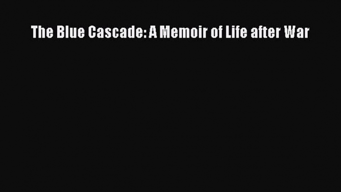 Read The Blue Cascade: A Memoir of Life after War Ebook Free
