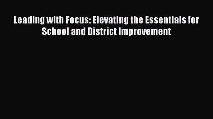 [Download PDF] Leading with Focus: Elevating the Essentials for School and District Improvement