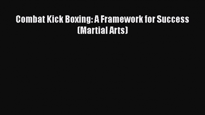 [PDF] Combat Kick Boxing: A Framework for Success (Martial Arts) [Download] Full Ebook