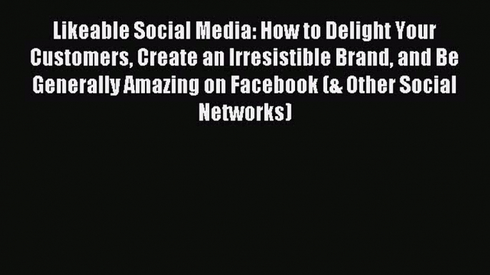 Read Likeable Social Media: How to Delight Your Customers Create an Irresistible Brand and