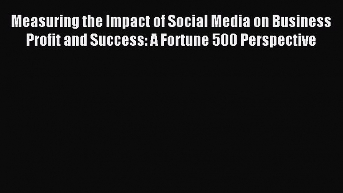 Read Measuring the Impact of Social Media on Business Profit and Success: A Fortune 500 Perspective