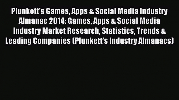 Read Plunkett's Games Apps & Social Media Industry Almanac 2014: Games Apps & Social Media