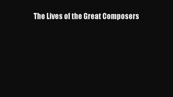 Read The Lives of the Great Composers Ebook Free