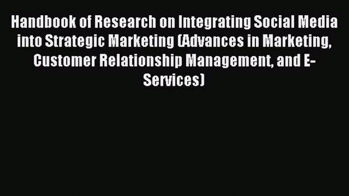 Read Handbook of Research on Integrating Social Media into Strategic Marketing (Advances in