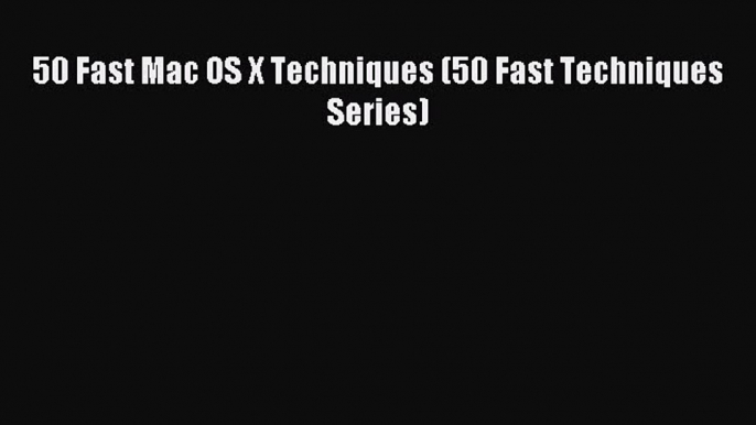 Read 50 Fast Mac OS X Techniques (50 Fast Techniques Series) Ebook Free