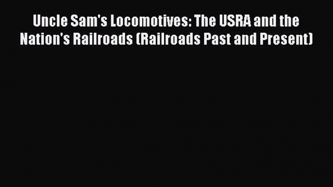 Download Uncle Sam's Locomotives: The USRA and the Nation's Railroads (Railroads Past and Present)