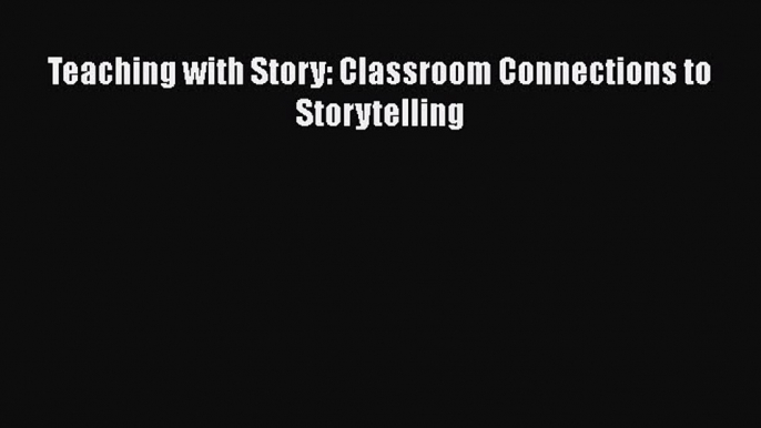 [PDF] Teaching with Story: Classroom Connections to Storytelling [Download] Online