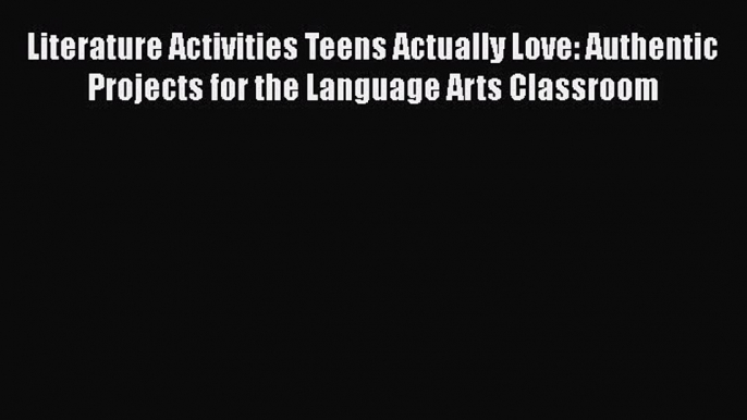 [PDF] Literature Activities Teens Actually Love: Authentic Projects for the Language Arts Classroom