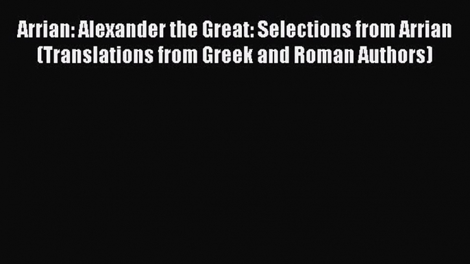 Read Arrian: Alexander the Great: Selections from Arrian (Translations from Greek and Roman