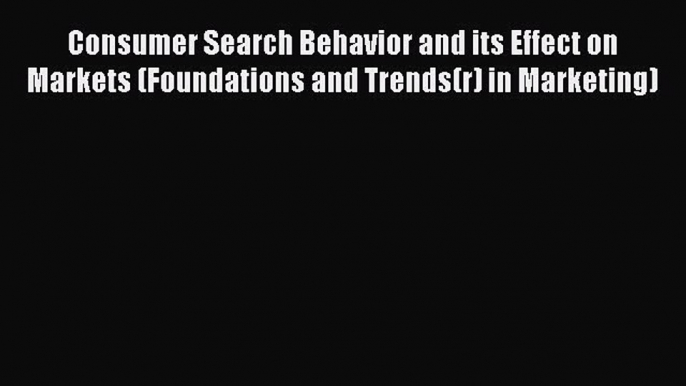 Read Consumer Search Behavior and its Effect on Markets (Foundations and Trends(r) in Marketing)