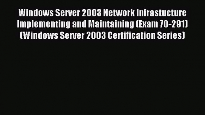 Read Windows Server 2003 Network Infrastucture Implementing and Maintaining (Exam 70-291) (Windows