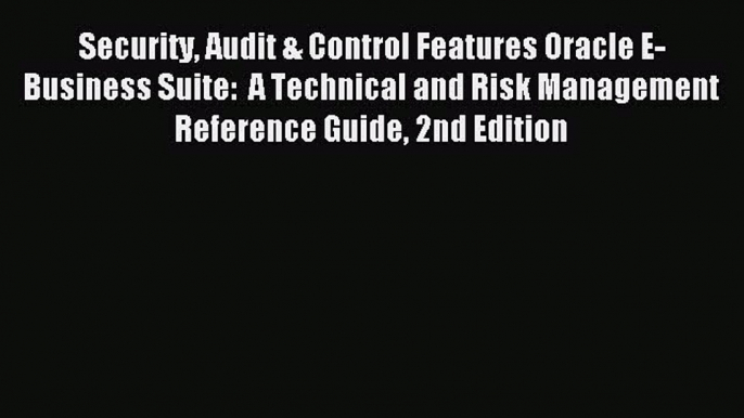 Download Security Audit & Control Features Oracle E-Business Suite:  A Technical and Risk Management