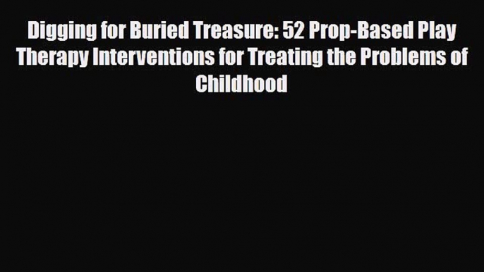 Download ‪Digging for Buried Treasure: 52 Prop-Based Play Therapy Interventions for Treating