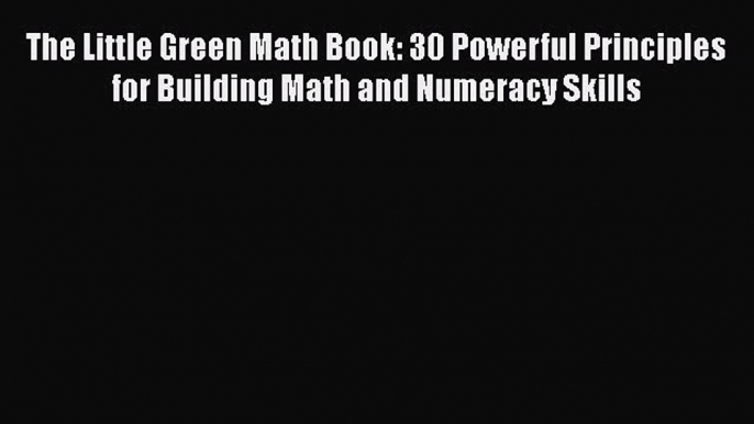 [Read book] The Little Green Math Book: 30 Powerful Principles for Building Math and Numeracy