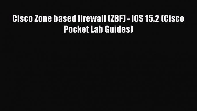 Read Cisco Zone based firewall (ZBF) - IOS 15.2 (Cisco Pocket Lab Guides) PDF Free