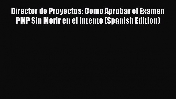 [Read book] Director de Proyectos: Como Aprobar el Examen PMP Sin Morir en el Intento (Spanish