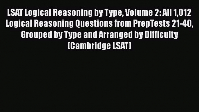 [Read book] LSAT Logical Reasoning by Type Volume 2: All 1012 Logical Reasoning Questions from