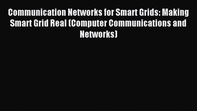 Read Communication Networks for Smart Grids: Making Smart Grid Real (Computer Communications