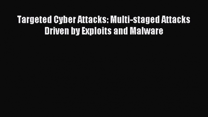 Read Targeted Cyber Attacks: Multi-staged Attacks Driven by Exploits and Malware PDF Online