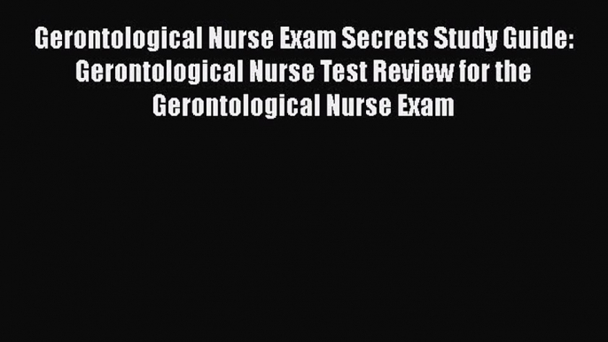 [Read book] Gerontological Nurse Exam Secrets Study Guide: Gerontological Nurse Test Review