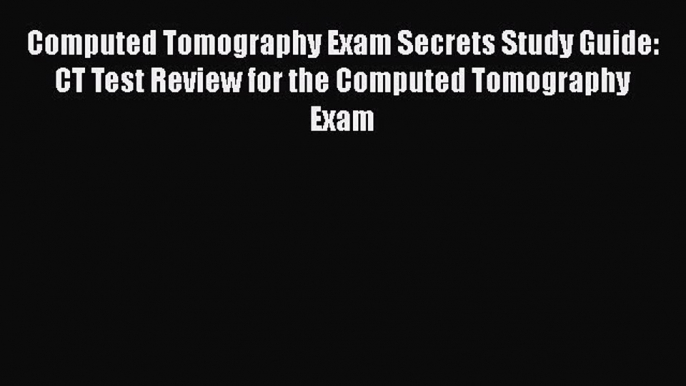 [Read book] Computed Tomography Exam Secrets Study Guide: CT Test Review for the Computed Tomography