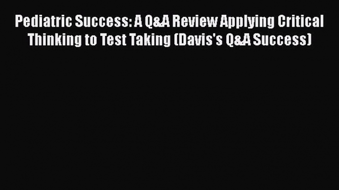 [Read book] Pediatric Success: A Q&A Review Applying Critical Thinking to Test Taking (Davis's