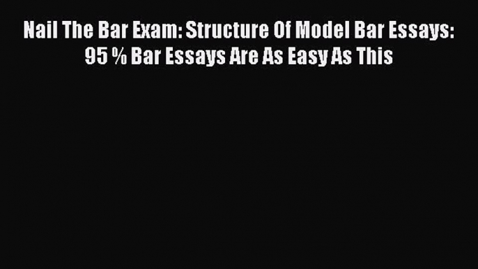 [Read book] Nail The Bar Exam: Structure Of Model Bar Essays: 95 % Bar Essays Are As Easy As