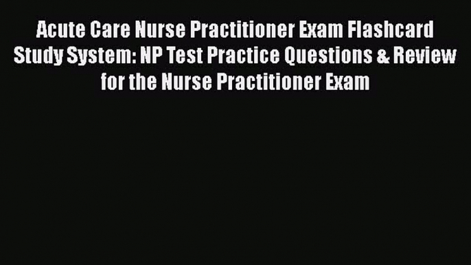 [Read book] Acute Care Nurse Practitioner Exam Flashcard Study System: NP Test Practice Questions