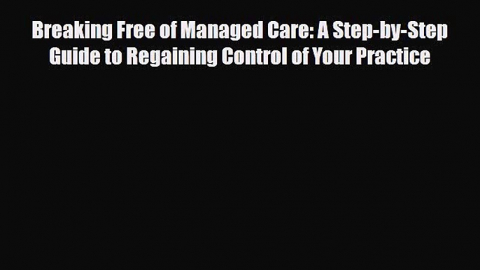 Read ‪Breaking Free of Managed Care: A Step-by-Step Guide to Regaining Control of Your Practice‬