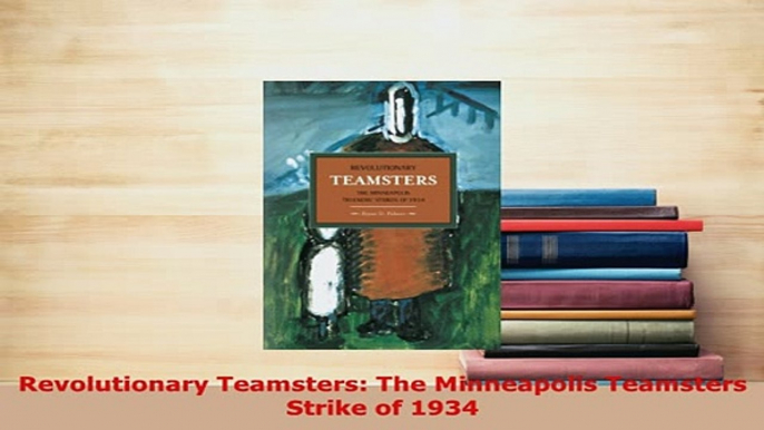 PDF  Revolutionary Teamsters The Minneapolis Teamsters Strike of 1934 Read Online