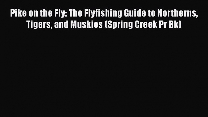 PDF Pike on the Fly: The Flyfishing Guide to Northerns Tigers and Muskies (Spring Creek Pr