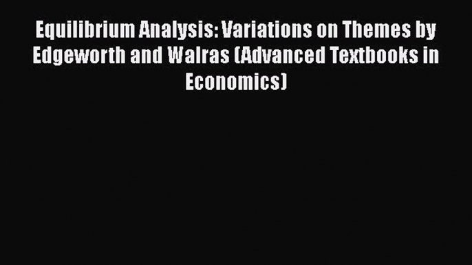 [Read book] Equilibrium Analysis: Variations on Themes by Edgeworth and Walras (Advanced Textbooks