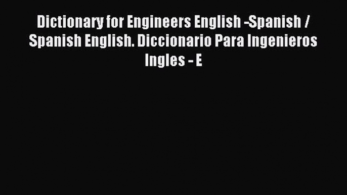 Read Dictionary for Engineers English -Spanish / Spanish English. Diccionario Para Ingenieros