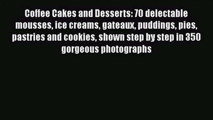 [PDF] Coffee Cakes and Desserts: 70 delectable mousses ice creams gateaux puddings pies pastries