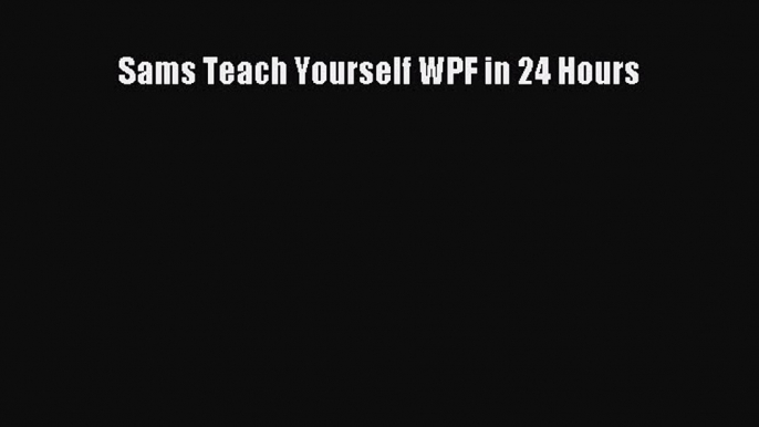 Read Sams Teach Yourself WPF in 24 Hours Ebook Free