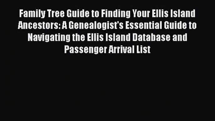 Read Family Tree Guide to Finding Your Ellis Island Ancestors: A Genealogist's Essential Guide