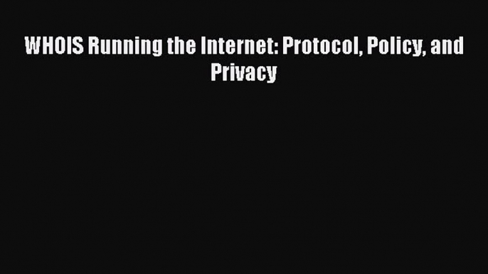 Read WHOIS Running the Internet: Protocol Policy and Privacy Ebook Free