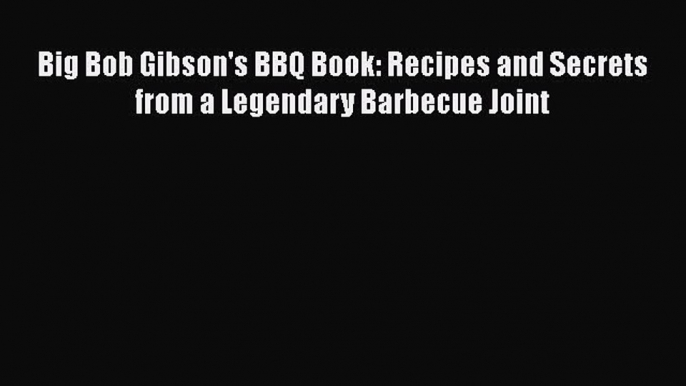 [PDF] Big Bob Gibson's BBQ Book: Recipes and Secrets from a Legendary Barbecue Joint [Read]