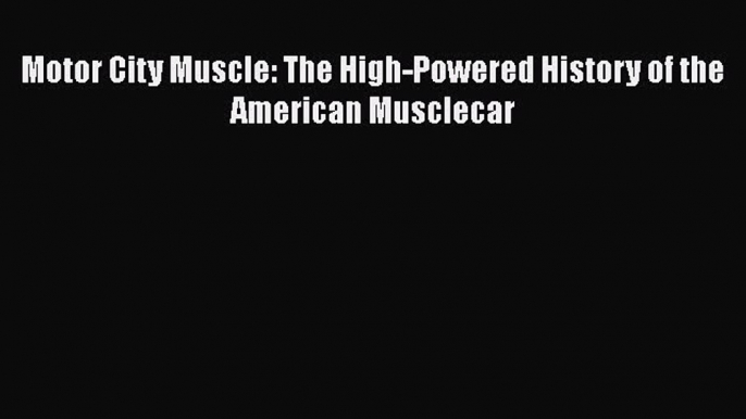 PDF Motor City Muscle: The High-Powered History of the American Musclecar  EBook