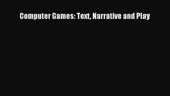 Read Computer Games: Text Narrative and Play PDF Free