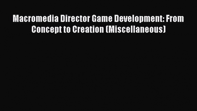 Read Macromedia Director Game Development: From Concept to Creation (Miscellaneous) Ebook Free