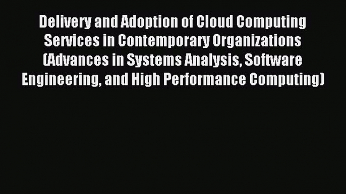 Download Delivery and Adoption of Cloud Computing Services in Contemporary Organizations (Advances